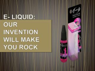 E- LIQUID OUR INVENTION WILL MAKE YOU ROCK