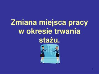 Zmiana miejsca pracy w okresie trwania stażu.