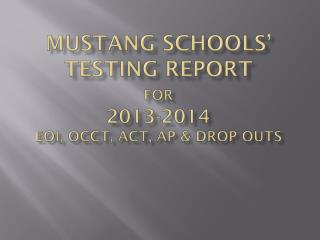 Mustang Schools’ Testing Report for 2013-2014 EOI, OCCT, ACT, AP &amp; Drop outs