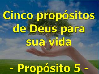 Cinco propósitos de Deus para sua vida - Propósito 5 -