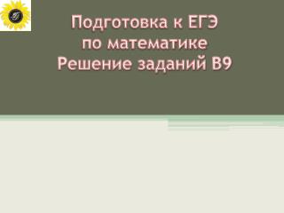 Подготовка к ЕГЭ по математике Решение заданий В9