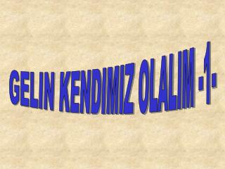 GELIN KENDIMIZ OLALIM -1-