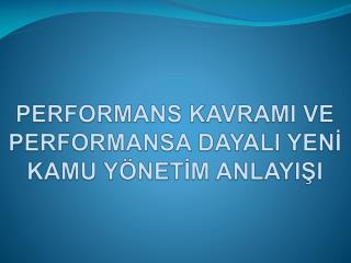 PERFORMANS KAVRAMI VE PERFORMANSA DAYALI YENİ KAMU YÖNETİM ANLAYIŞI