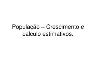População – Crescimento e calculo estimativos.