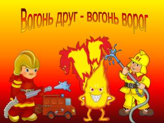 Вогонь друг - вогонь ворог