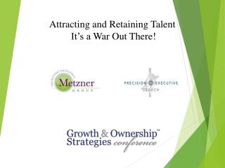 Attracting and Retaining Talent It’s a War Out There!