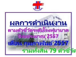 ผลการดำเนินงาน ตามตัวชี้วัดระดับโรงพยาบาล ปีงบประมาณ 2557 เดือน กุมภาพันธ์ 2557