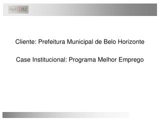 Cliente: Prefeitura Municipal de Belo Horizonte Case Institucional: Programa Melhor Emprego