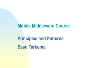 Mobile Middleware Course Principles and Patterns Sasu Tarkoma