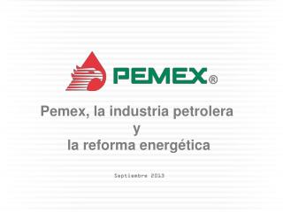 Pemex, la industria petrolera y la reforma energética