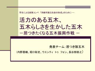 学生による政策コンペ　「持続可能な社会の形成」のために・・・ 活力のある五木、 五木らしさを生かした五木 －居つきたくなる五木振興作戦 －