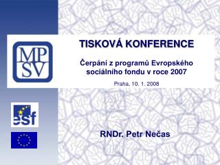 TISKOVÁ KONFERENCE Čerpání z programů Evropského sociálního fondu v roce 2007 Praha, 10. 1. 2008