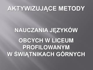 AKTYWIZUJĄCE METODY NAUCZANIA JĘZYKÓW OBCYCH W LICEUM PROFILOWANYM W ŚWIĄTNIKACH GÓRNYCH