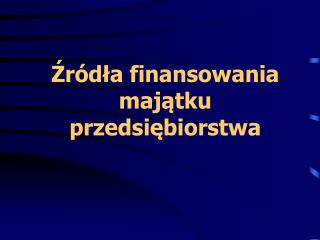 Źródła finansowania majątku przedsiębiorstwa