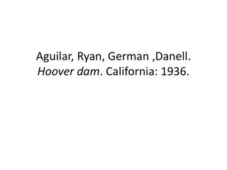 Aguilar, Ryan, German , Danell . Hoover dam . California: 1936.