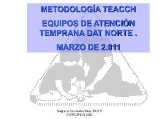 METODOLOGÍA TEACCH EQUIPOS DE ATENCIÓN TEMPRANA DAT NORTE . MARZO DE 2.011