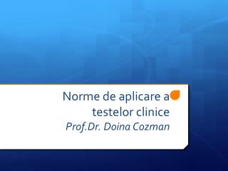 Norme de aplicare a testelor clinice Prof.Dr . Doina Cozman