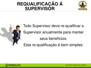 Todo Supervisor deve re-qualificar a Supervisor anualmente para manter seus benefícios.