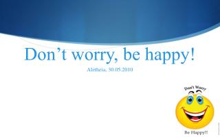 Don’t worry, be happy!