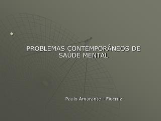PROBLEMAS CONTEMPORÂNEOS DE SAÚDE MENTAL Paulo Amarante - Fiocruz