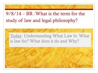 9/8/14 – BR :What is the term for the study of law and legal philosophy?
