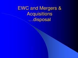EWC and Mergers &amp; Acquisitions …disposal