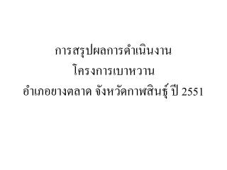 การสรุปผลการดำเนินงาน โครงการเบาหวาน อำเภอยางตลาด จังหวัดกาฬสินธุ์ ปี 2551