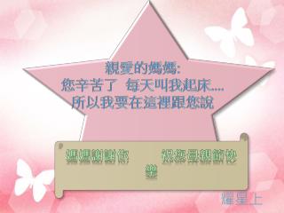 親愛的媽媽 : 您辛苦 了 每天叫我起床 .... 所以我要在這裡跟 您說