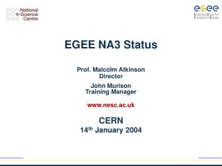 EGEE NA3 Status Prof. Malcolm Atkinson Director John Murison Training Manager nesc.ac.uk CERN