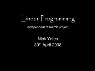 Linear Programming independent research project Nick Yates 30 th April 2008