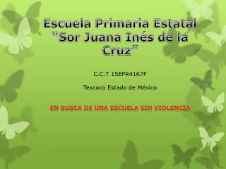 Escuela Primaria Estatal “Sor Juana Inés de la Cruz” C.C.T 15EPR4167F Texcoco Estado de México