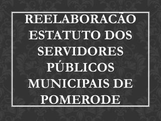 REELABORACÃO ESTATUTO DOS SERVIDORES PÚBLICOS MUNICIPAIS DE POMERODE