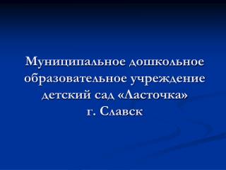 Муниципальное дошкольное образовательное учреждение детский сад «Ласточка» г. Славск