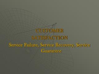 CUSTOMER SATISFACTION Service Failure, Service Recovery, Service Guarantee