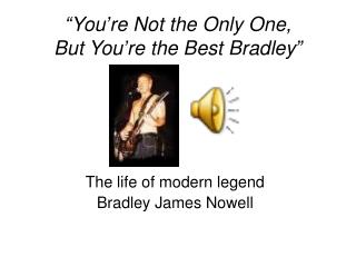 “You’re Not the Only One, But You’re the Best Bradley”