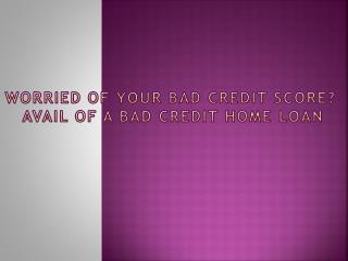 Worried of your Bad Credit Score Avail of a Bad Credit Home