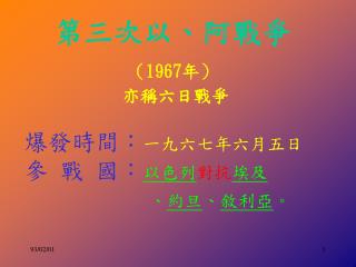 第三次以、阿戰爭 （ 1967 年） 亦稱六日戰爭 爆發時間： 一九六七年六月五日 參 戰 國： 以色列 對抗 埃及 、 約旦 、 敘利亞 。