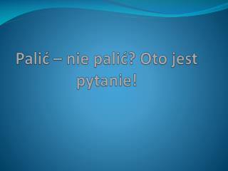 Palić – nie palić? Oto jest pytanie!