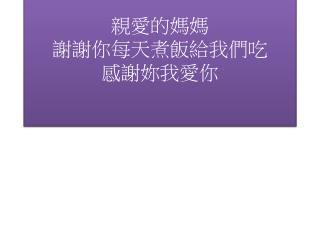 親愛的媽媽 謝謝你 每天煮飯給我們 吃 感謝妳我愛你