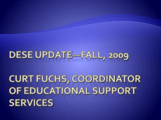 Dese Update—fall, 2009 Curt Fuchs, coordinator of Educational Support Services