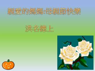 親愛的 媽媽 : 母親節快樂 洪名德上