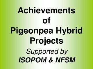 Achievements of Pigeonpea Hybrid Projects Supported by ISOPOM &amp; NFSM