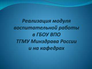 Реализация модуля воспитательной работы в ГБОУ ВПО ТГМУ Минздрава России и на кафедрах