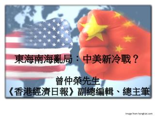 東海南海亂局：中美新冷戰？ 曾仲榮 先生 《香港經濟日報》副總編輯、總主筆