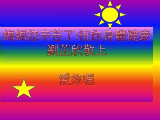 媽媽您辛苦了 : 祝你 身體健康 劉芷欣 敬上 愛妳喔