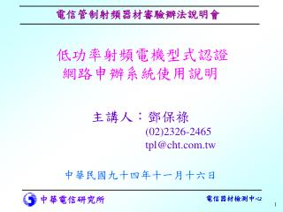 低功率射頻電機型式認證 網路申辦系統使用說明 主講人：鄧保祿 (02)2326-2465 				 tpl@cht.tw 中華民國九十四年十一月十六日