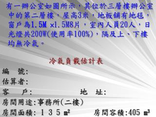 冷氣負載估計表 編 號 : 估算者 : 客 戶 : 地 址 : 房間用途 : 事務所 ( 二樓 )