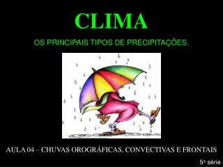 CLIMA OS PRINCIPAIS TIPOS DE PRECIPITAÇÕES. AULA 04 – CHUVAS OROGRÁFICAS, CONVECTIVAS E FRONTAIS