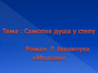 Тема : Самотня душа у степу . Роман Р. Іваничука «Мальви»