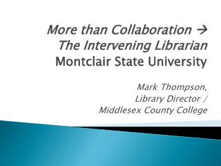 More than Collaboration  The Intervening Librarian Montclair State University Mark Thompson,